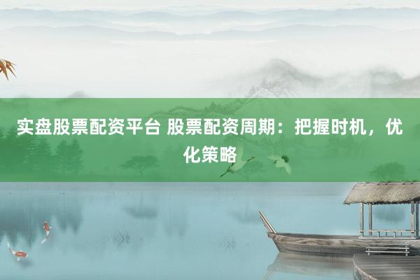 实盘股票配资平台 股票配资周期:把握时机,优化策略