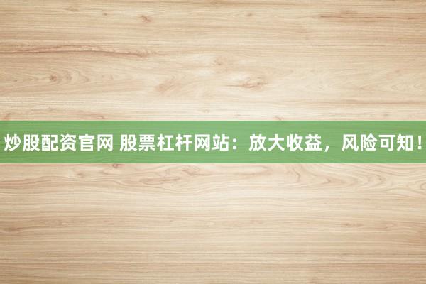 炒股配资官网 股票杠杆网站:放大收益,风险可知!