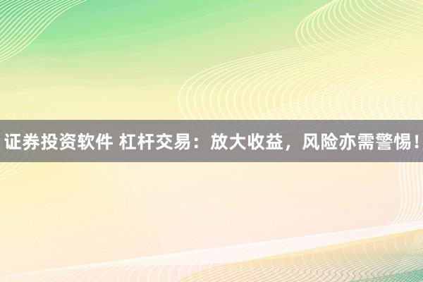 证券投资软件 杠杆交易:放大收益,风险亦需警惕!