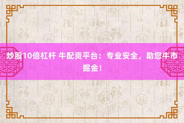 炒股10倍杠杆 牛配资平台:专业安全,助您牛市掘金!