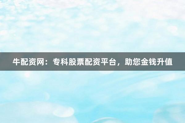 牛配资网:专科股票配资平台,助您金钱升值
