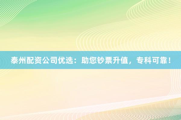 泰州配资公司优选：助您钞票升值，专科可靠！