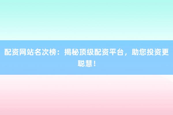 配资网站名次榜：揭秘顶级配资平台，助您投资更聪慧！