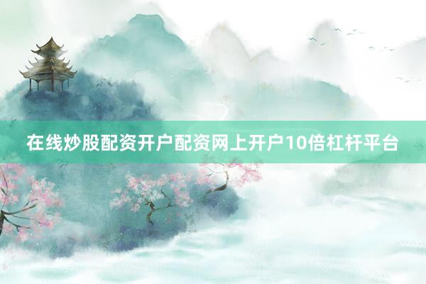 在线炒股配资开户配资网上开户10倍杠杆平台