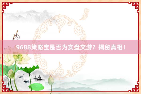 9688策略宝是否为实盘交游？揭秘真相！