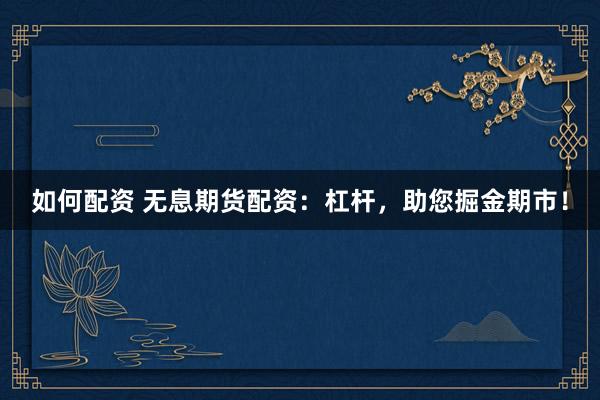 如何配资 无息期货配资：杠杆，助您掘金期市！