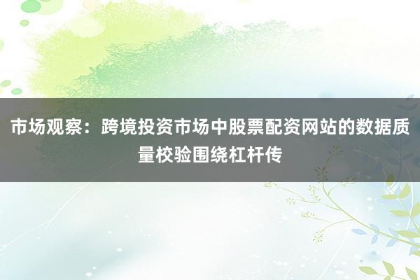 市场观察：跨境投资市场中股票配资网站的数据质量校验围绕杠杆传