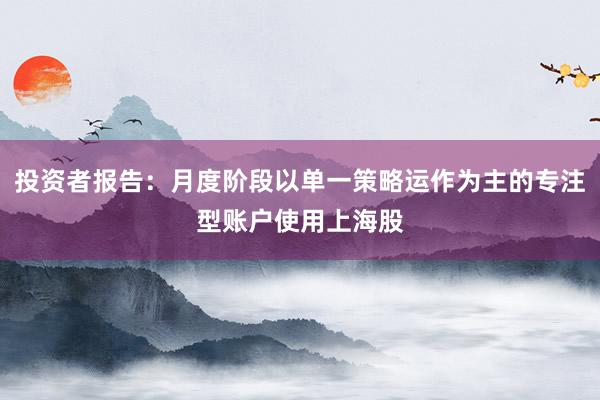 投资者报告：月度阶段以单一策略运作为主的专注型账户使用上海股