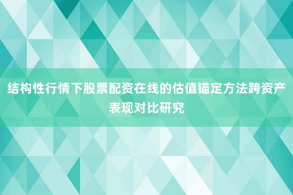 结构性行情下股票配资在线的估值锚定方法跨资产表现对比研究