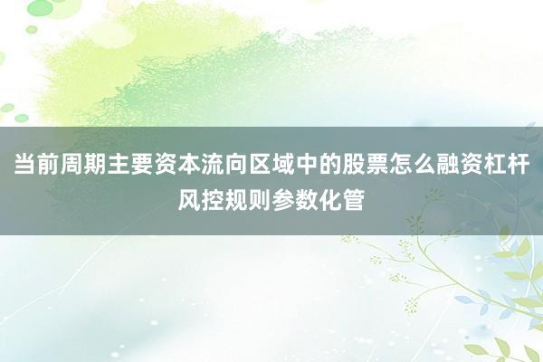 当前周期主要资本流向区域中的股票怎么融资杠杆风控规则参数化管