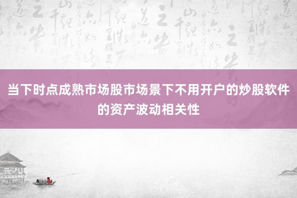 当下时点成熟市场股市场景下不用开户的炒股软件的资产波动相关性