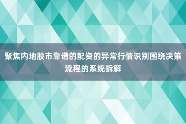 聚焦内地股市靠谱的配资的异常行情识别围绕决策流程的系统拆解