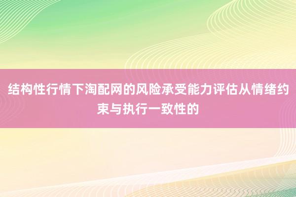 结构性行情下淘配网的风险承受能力评估从情绪约束与执行一致性的