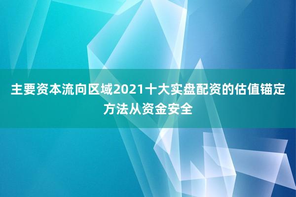主要资本流向区域2021十大实盘配资的估值锚定方法从资金安全