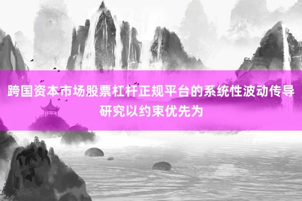 跨国资本市场股票杠杆正规平台的系统性波动传导研究以约束优先为