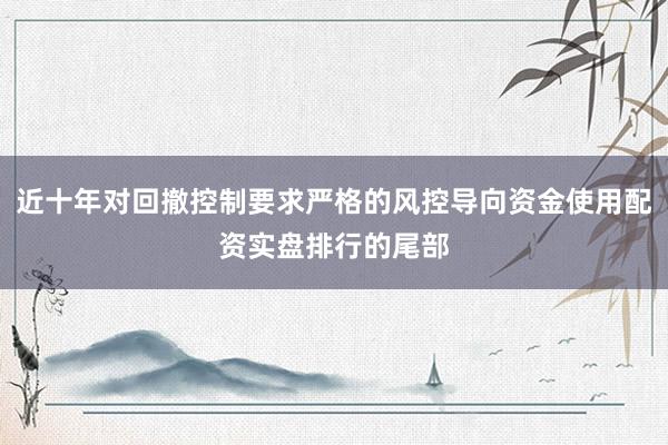 近十年对回撤控制要求严格的风控导向资金使用配资实盘排行的尾部
