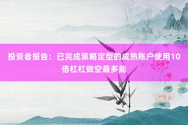 投资者报告：已完成策略定型的成熟账户使用10倍杠杠做空最多能