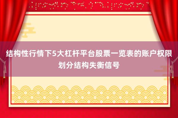 结构性行情下5大杠杆平台股票一览表的账户权限划分结构失衡信号