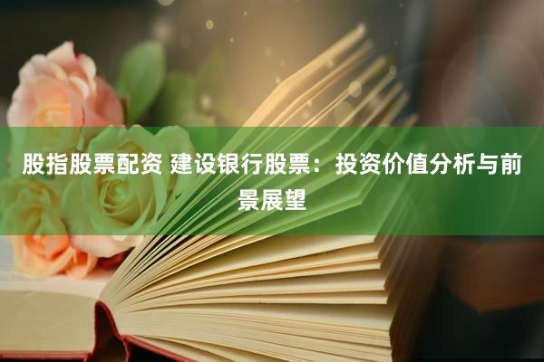股指股票配资 建设银行股票：投资价值分析与前景展望