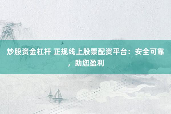 炒股资金杠杆 正规线上股票配资平台：安全可靠，助您盈利