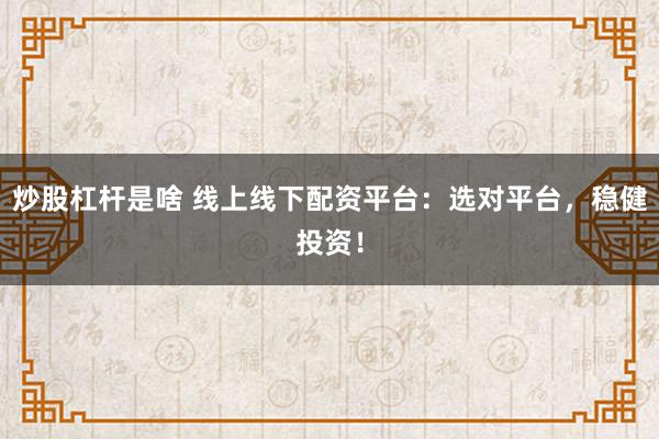 炒股杠杆是啥 线上线下配资平台：选对平台，稳健投资！