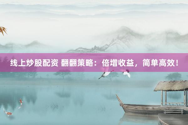 线上炒股配资 翻翻策略：倍增收益，简单高效！