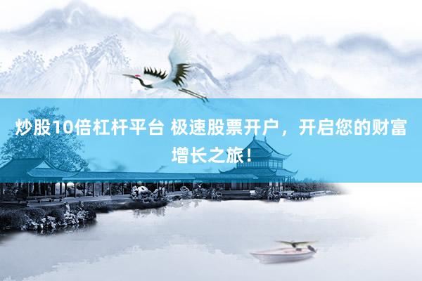 炒股10倍杠杆平台 极速股票开户，开启您的财富增长之旅！