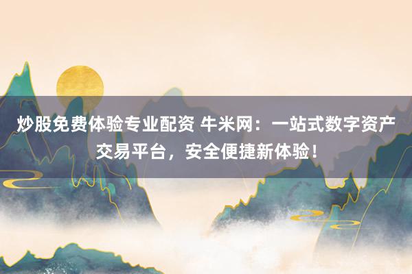 炒股免费体验专业配资 牛米网：一站式数字资产交易平台，安全便捷新体验！