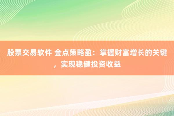 股票交易软件 金点策略盈：掌握财富增长的关键，实现稳健投资收益