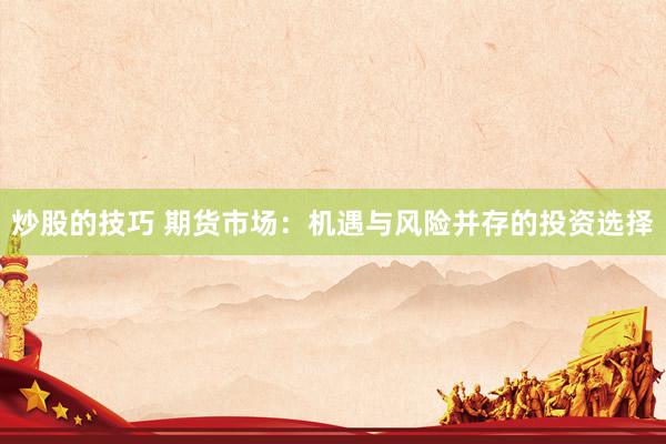 炒股的技巧 期货市场：机遇与风险并存的投资选择