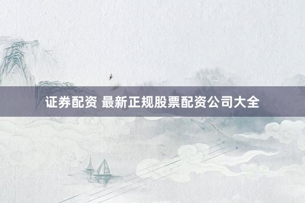 证券配资 最新正规股票配资公司大全