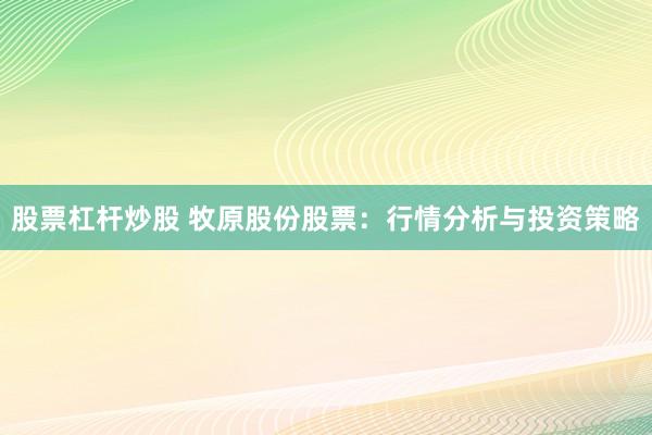 股票杠杆炒股 牧原股份股票：行情分析与投资策略