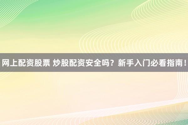 网上配资股票 炒股配资安全吗？新手入门必看指南！