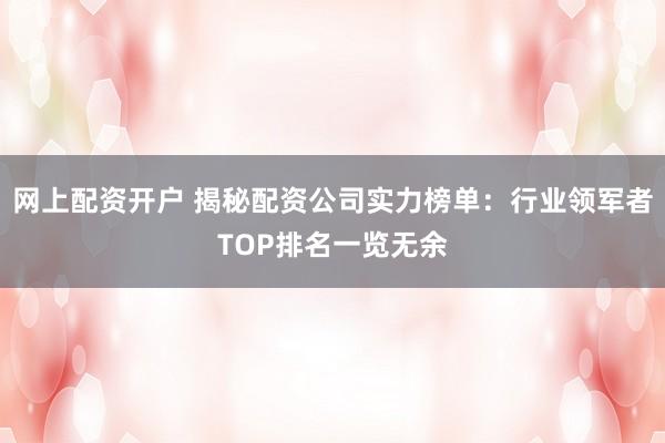 网上配资开户 揭秘配资公司实力榜单:行业领军者TOP排名一览无余