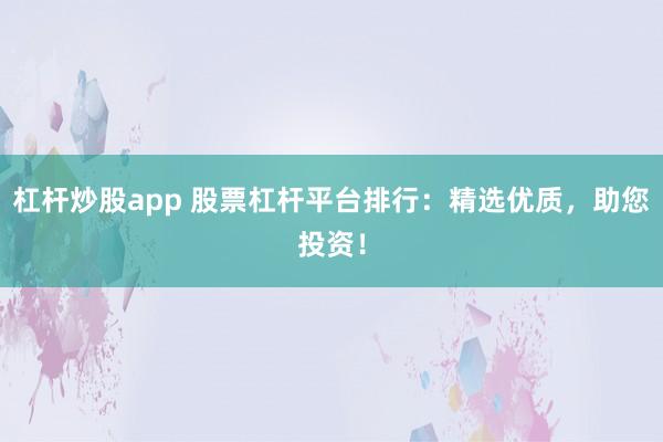 杠杆炒股app 股票杠杆平台排行：精选优质，助您投资！