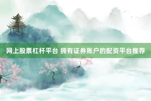 网上股票杠杆平台 拥有证券账户的配资平台推荐