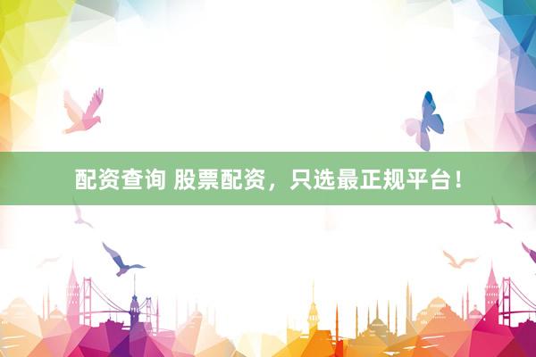 配资查询 股票配资,只选最正规平台!