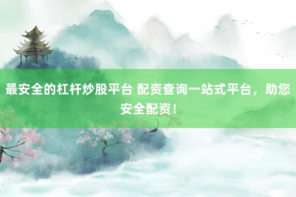 最安全的杠杆炒股平台 配资查询一站式平台，助您安全配资！