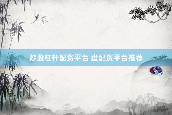 炒股杠杆配资平台 盘配资平台推荐