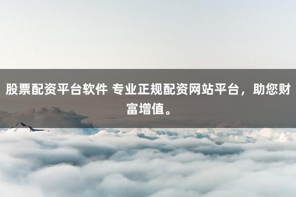 股票配资平台软件 专业正规配资网站平台，助您财富增值。